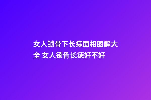 女人锁骨下长痣面相图解大全 女人锁骨长痣好不好